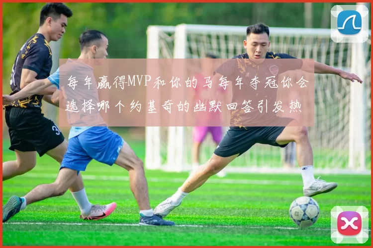 每年赢得MVP和你的马每年夺冠你会选择哪个约基奇的幽默回答引发热议