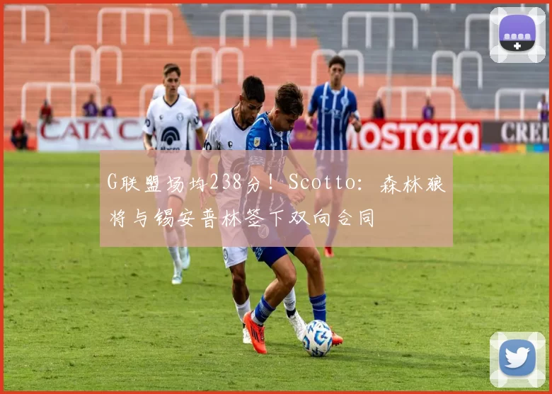 G联盟场均238分！Scotto：森林狼将与锡安普林签下双向合同