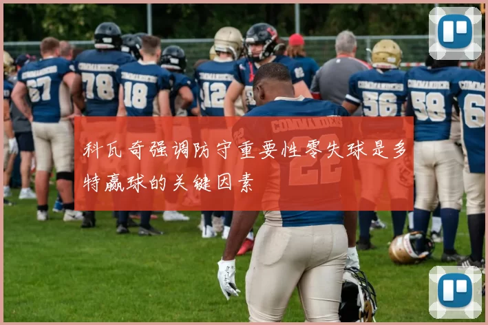 科瓦奇强调防守重要性零失球是多特赢球的关键因素