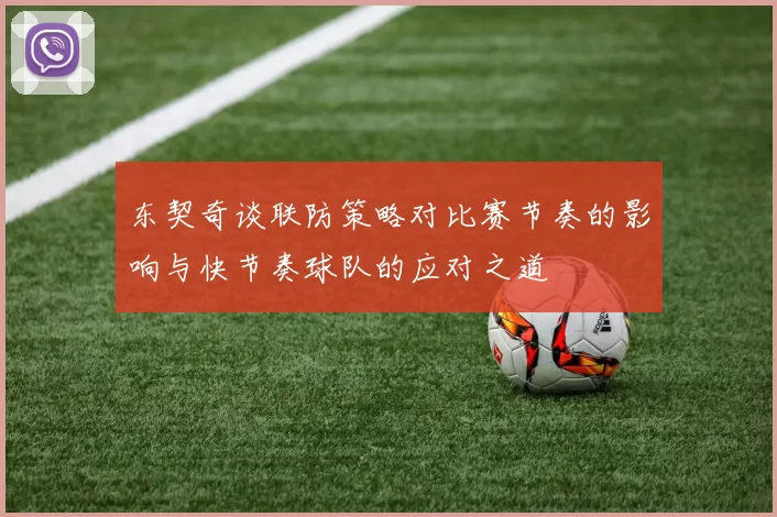 东契奇谈联防策略对比赛节奏的影响与快节奏球队的应对之道