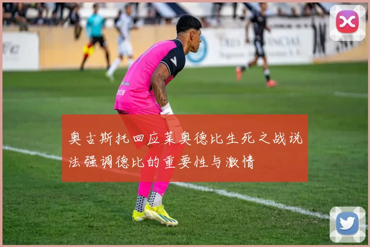 奥古斯托回应莱奥德比生死之战说法强调德比的重要性与激情